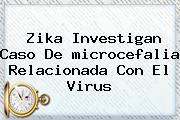 Zika Investigan Caso De <b>microcefalia</b> Relacionada Con El Virus