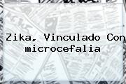 Zika, Vinculado Con <b>microcefalia</b>