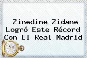 <b>Zinedine Zidane</b> Logró Este Récord Con El Real Madrid