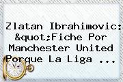 <b>Zlatan Ibrahimovic</b>: "Fiche Por Manchester United Porque La Liga ...