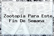 <b>Zootopia</b> Para Este Fin De Semana