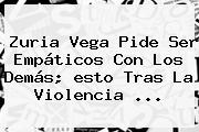 Zuria Vega Pide Ser Empáticos Con Los Demás; <b>esto</b> Tras La Violencia <b>...</b>