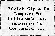 Zúrich Sigue De Compras En Latinoamérica, Adquiere 19 Compañías ...