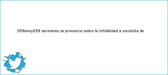 ver tweets sobre 039anny039 sarmiento se pronuncio sobre la infidelidad a vocalista de trinos de '<b>Anny</b>' <b>Sarmiento</b> se pronunció sobre la infidelidad a vocalista de ...