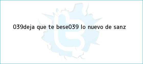 trinos de '<b>Deja que te bese</b>', lo nuevo de Sanz