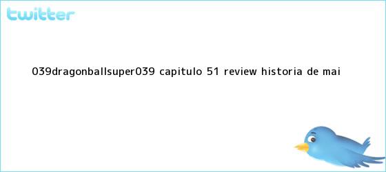 trinos de '<b>DRAGONBALLSUPER</b>': <b>CAPÍTULO 51</b> REVIEW HISTORIA DE MAI ...
