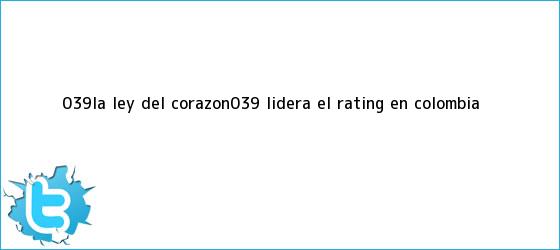 trinos de '<b>La Ley del Corazón</b>', lidera el rating en Colombia