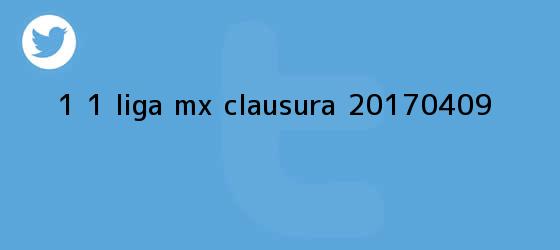 trinos de <b>1 - 1 Liga MX - Clausura 2017-04-09</b>