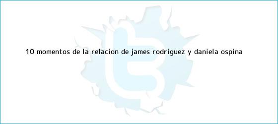 trinos de 10 momentos de la relación de <b>James Rodríguez</b> y Daniela Ospina