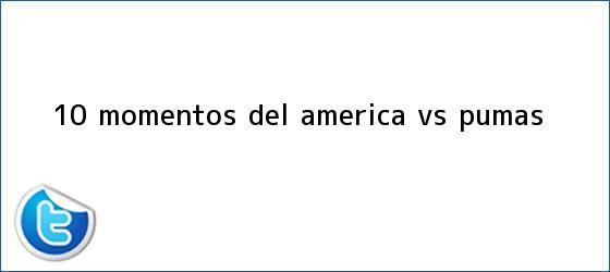 trinos de 10 momentos del <b>América vs. Pumas</b>