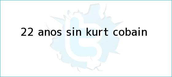 ver tweets sobre 22 anos sin kurt cobain trinos de 22 años sin <b>Kurt Cobain</b>