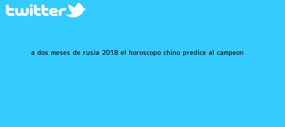 trinos de A dos meses de <b>Rusia 2018</b>, el horóscopo chino predice al campeón