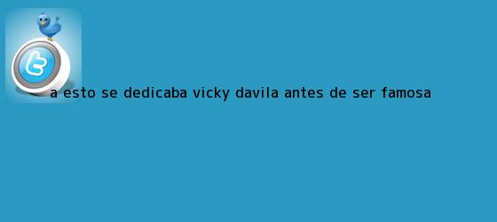 trinos de A esto se dedicaba <b>Vicky Dávila</b> antes de ser famosa