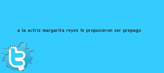 trinos de A la actriz <b>Margarita Reyes</b> le propusieron ser prepago