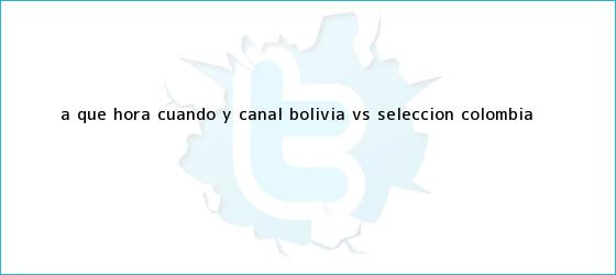 trinos de A qué hora, cuándo y canal <b>Bolivia vs</b> selección <b>Colombia</b> <b>...</b>