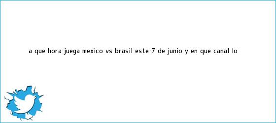 trinos de ¿A qué hora juega <b>México vs Brasil</b> este 7 de junio y en qué canal lo <b>...</b>
