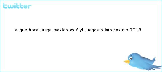 trinos de ¿A qué hora juega <b>México</b> vs Fiyi? <b>Juegos Olímpicos</b>, Río <b>2016</b>
