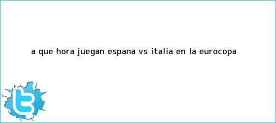 trinos de ¿A qué hora juegan <b>España vs Italia</b> en la Eurocopa?