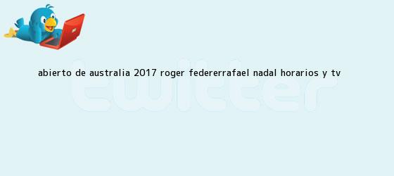 trinos de Abierto de Australia 2017 Roger FedererRafael <b>Nadal</b> horarios y TV