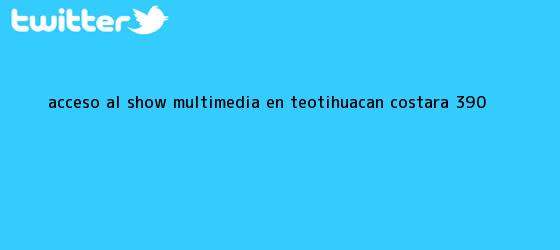trinos de Acceso al show multimedia en <b>Teotihuacán</b> costará $390