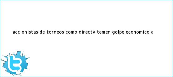 trinos de Accionistas de Torneos (como <b>DirecTV</b>) temen golpe económico a <b>...</b>