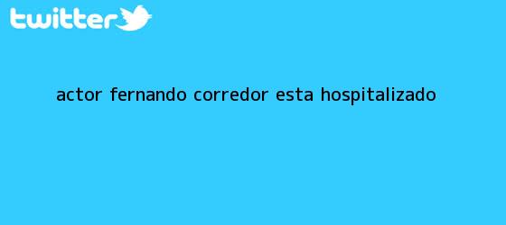 trinos de Actor <b>Fernando Corredor</b> está hospitalizado