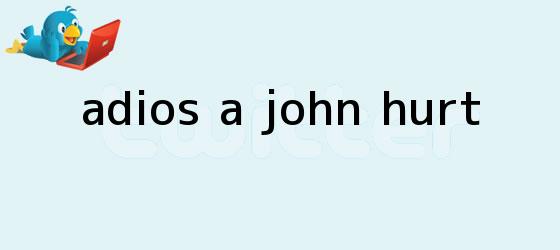 trinos de Adiós a <b>John Hurt</b>