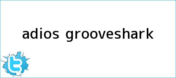trinos de Adiós, <b>Grooveshark</b>