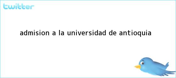trinos de Admisión a la <b>Universidad de Antioquia</b>