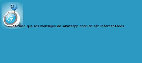 trinos de Afirman que los mensajes de <b>WhatsApp</b> podrían ser ?interceptados ...