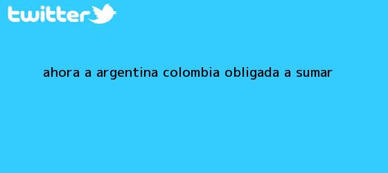 trinos de Ahora a Argentina, <b>Colombia</b> obligada a sumar