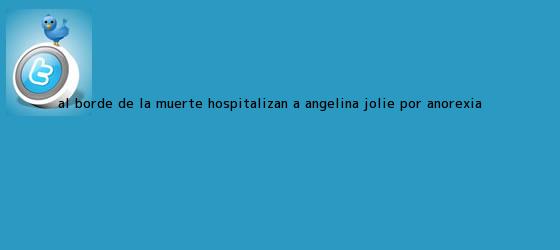 trinos de ¿Al borde de la muerte? Hospitalizan a <b>Angelina Jolie</b> por anorexia <b>...</b>