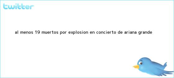 trinos de Al menos 19 muertos por explosión en concierto de <b>Ariana Grande</b>