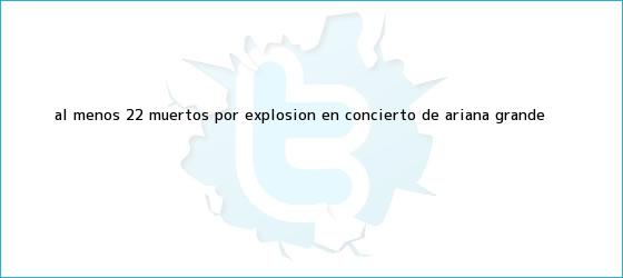 trinos de Al menos 22 muertos por explosión en concierto de <b>Ariana Grande</b>
