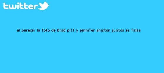 trinos de Al parecer la foto de Brad Pitt y <b>Jennifer Aniston</b> juntos es falsa