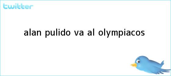 trinos de <b>Alan Pulido</b> va al Olympiacos