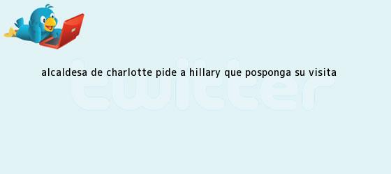 trinos de Alcaldesa de <b>Charlotte</b> pide a Hillary que posponga su visita