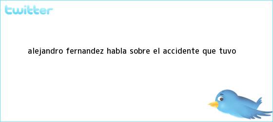 trinos de <b>Alejandro Fernández</b> habla sobre el <b>accidente</b> que tuvo