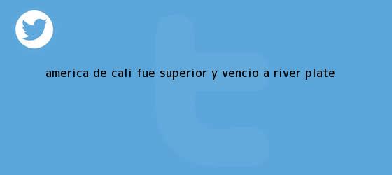 ver tweets sobre america de cali fue superior y vencio a river plate trinos de <b>América de Cali</b> fue superior y venció a River Plate