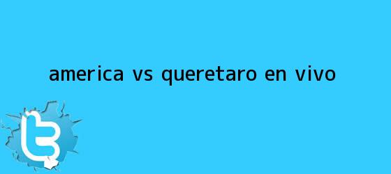 trinos de <b>América vs Querétaro</b> ¡EN VIVO!