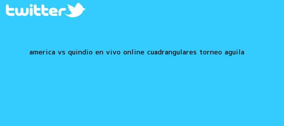 trinos de <b>América vs</b>. <b>Quindío</b> en vivo online: Cuadrangulares - Torneo Águila ...
