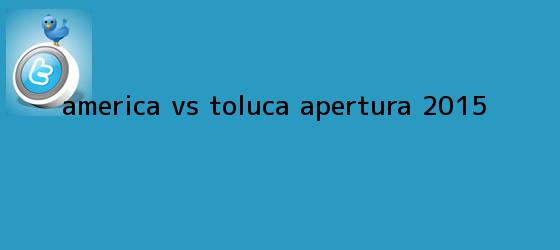 trinos de <b>América vs Toluca</b> Apertura 2015.