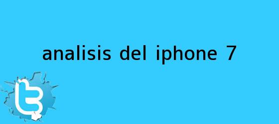 trinos de Analisis del <b>iPhone 7</b>