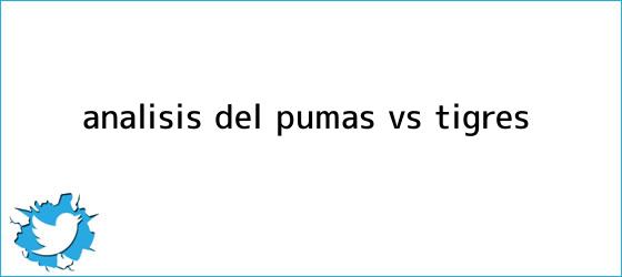 trinos de Análisis del <b>Pumas vs Tigres</b>