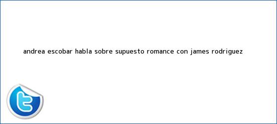trinos de <b>Andrea Escobar</b> habla sobre supuesto romance con James Rodríguez
