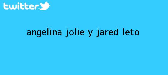 trinos de ¿Angelina Jolie y <b>Jared Leto</b>?