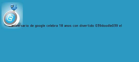 trinos de <b>Aniversario de Google</b>: celebra 18 años con divertido 'doodle' | El ...