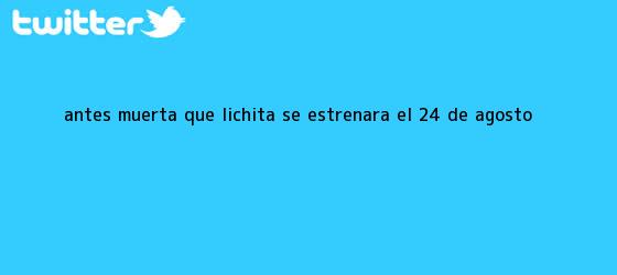 trinos de <b>Antes Muerta que Lichita</b> se estrenará el 24 de agosto