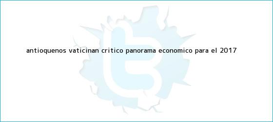 trinos de Antioqueños vaticinan crítico panorama económico <b>para el 2017</b>