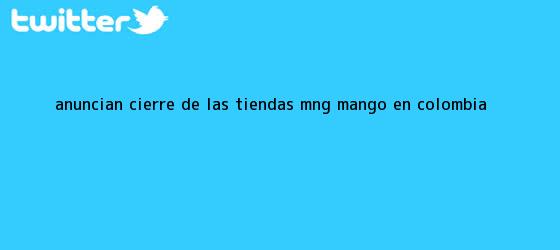 trinos de Anuncian cierre de las tiendas MNG <b>Mango</b> en Colombia